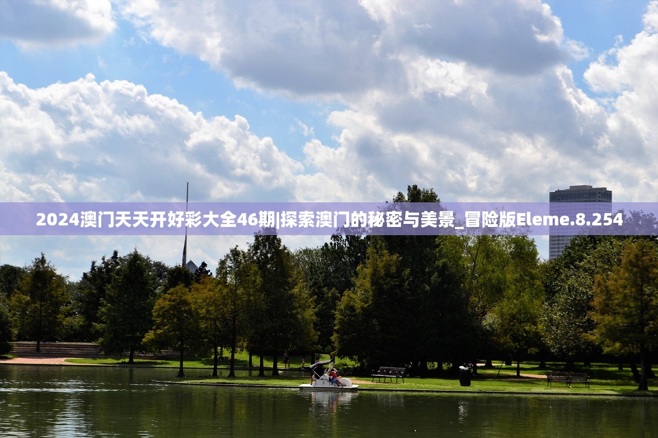 2024澳门天天开好彩大全46期|探索澳门的秘密与美景_冒险版Eleme.8.254