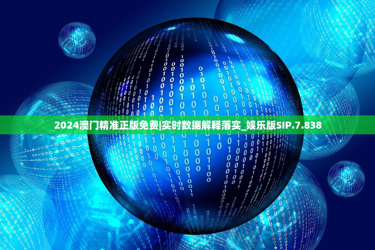 2024澳门精准正版免费|实时数据解释落实_娱乐版SIP.7.838 2024澳门精准正版免费|实时数据解释落实_娱乐版SIP.7.838