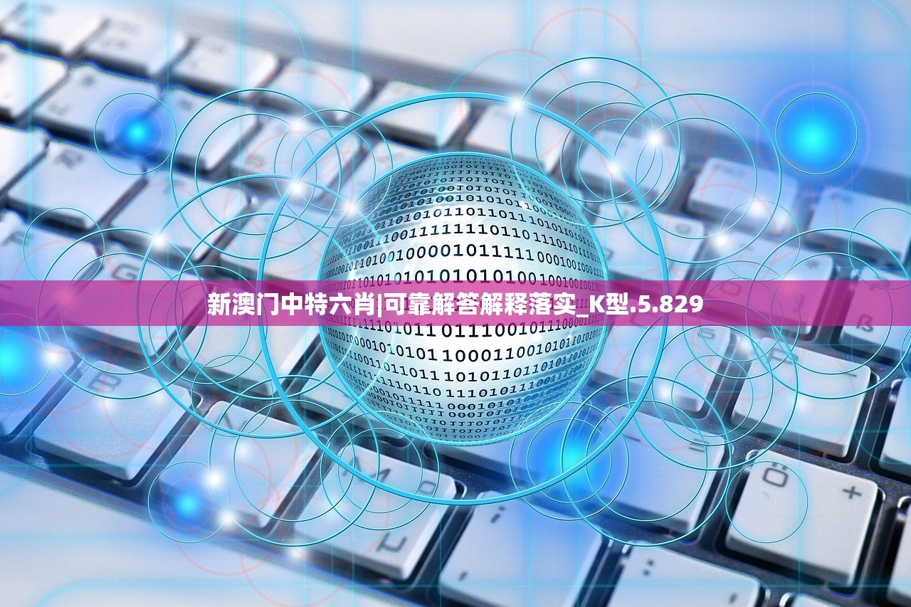 新澳门中特六肖|可靠解答解释落实_K型.5.829 新澳门中特六肖|可靠解答解释落实_K型.5.829
