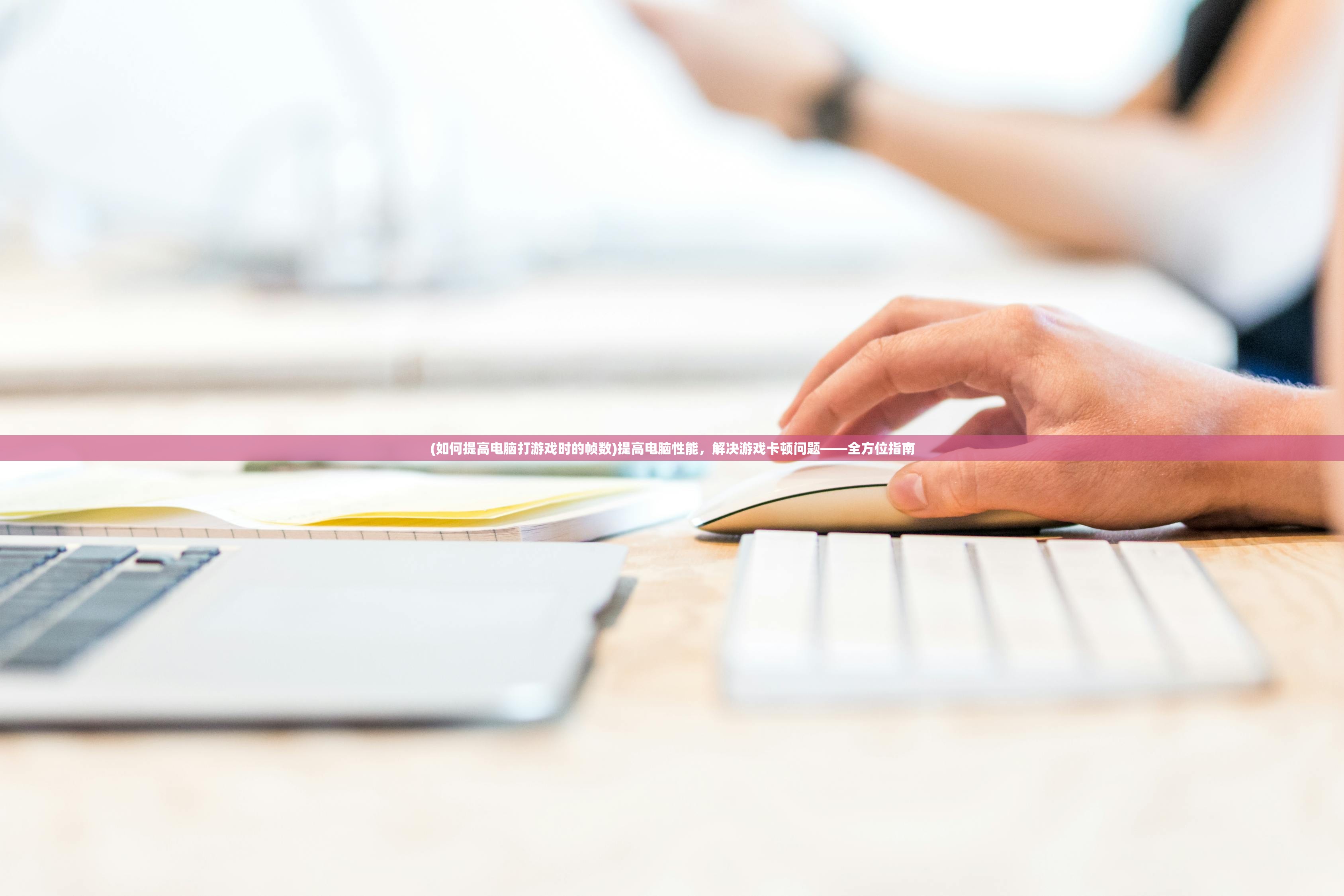 (如何提高电脑打游戏时的帧数)提高电脑性能,解决游戏卡顿问题——全方位指南 (如何提高电脑打游戏时的帧数)提高电脑性能,解决游戏卡顿问题——全方位指南