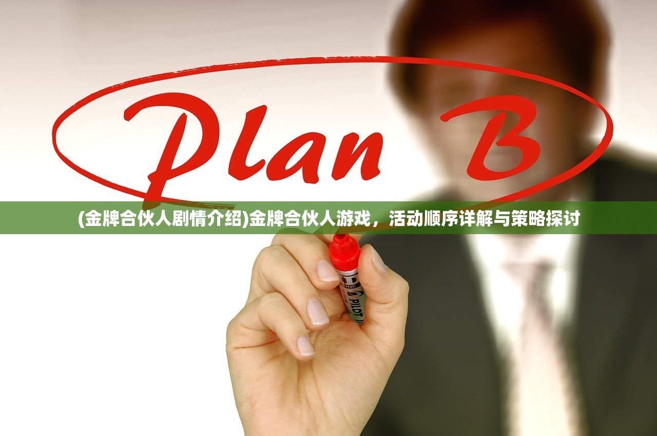 (金牌合伙人剧情介绍)金牌合伙人游戏,活动顺序详解与策略探讨 (金牌合伙人剧情介绍)金牌合伙人游戏,活动顺序详解与策略探讨