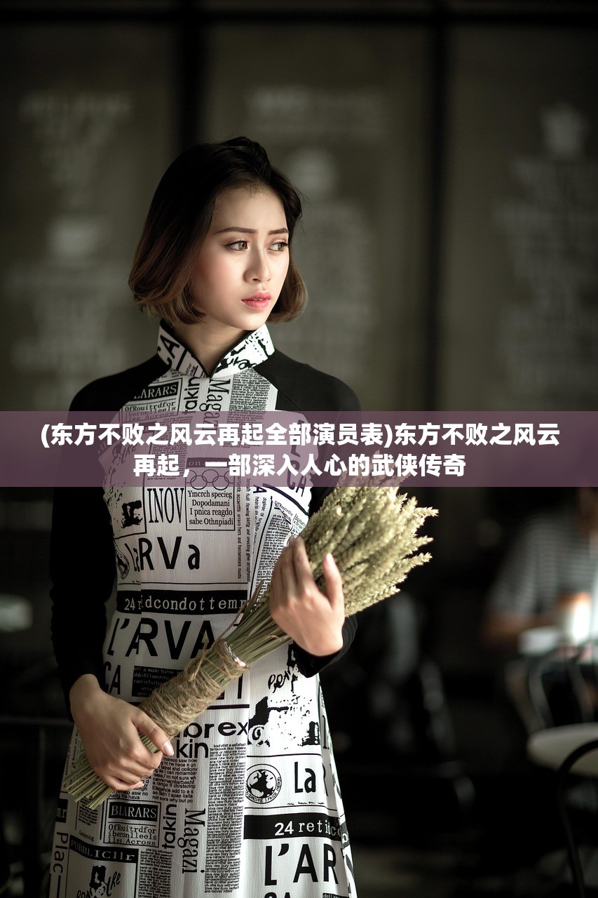 (东方不败之风云再起全部演员表)东方不败之风云再起,一部深入人心的武侠传奇 (东方不败之风云再起全部演员表)东方不败之风云再起,一部深入人心的武侠传奇