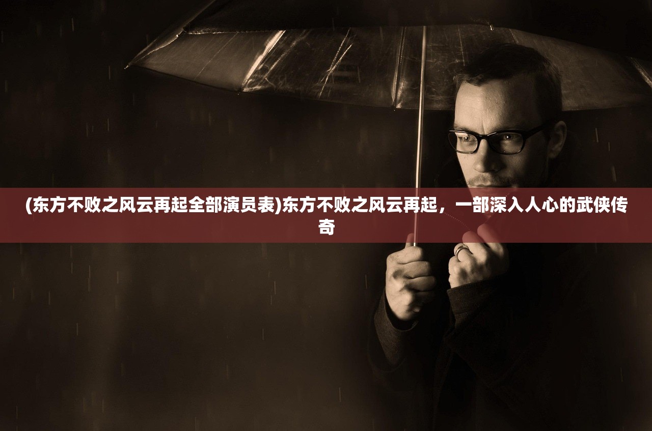 (东方不败之风云再起全部演员表)东方不败之风云再起,一部深入人心的武侠传奇 (东方不败之风云再起全部演员表)东方不败之风云再起,一部深入人心的武侠传奇