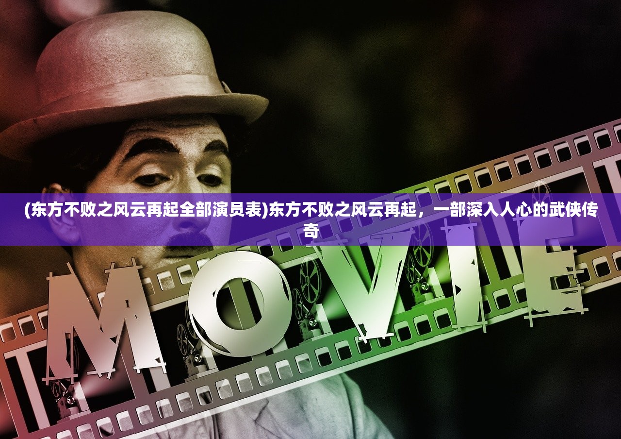 (东方不败之风云再起全部演员表)东方不败之风云再起,一部深入人心的武侠传奇 (东方不败之风云再起全部演员表)东方不败之风云再起,一部深入人心的武侠传奇
