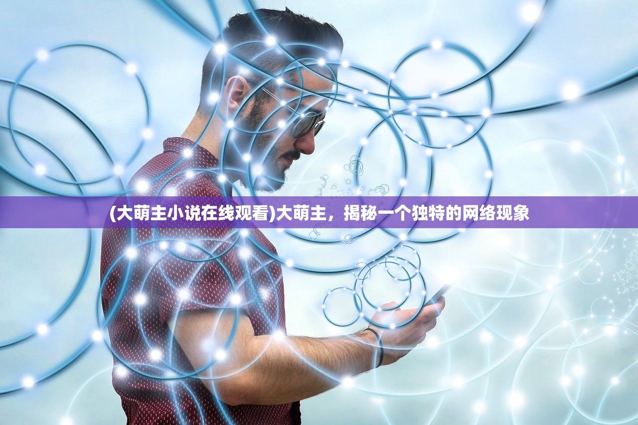 (大萌主小说在线观看)大萌主，揭秘一个独特的网络现象