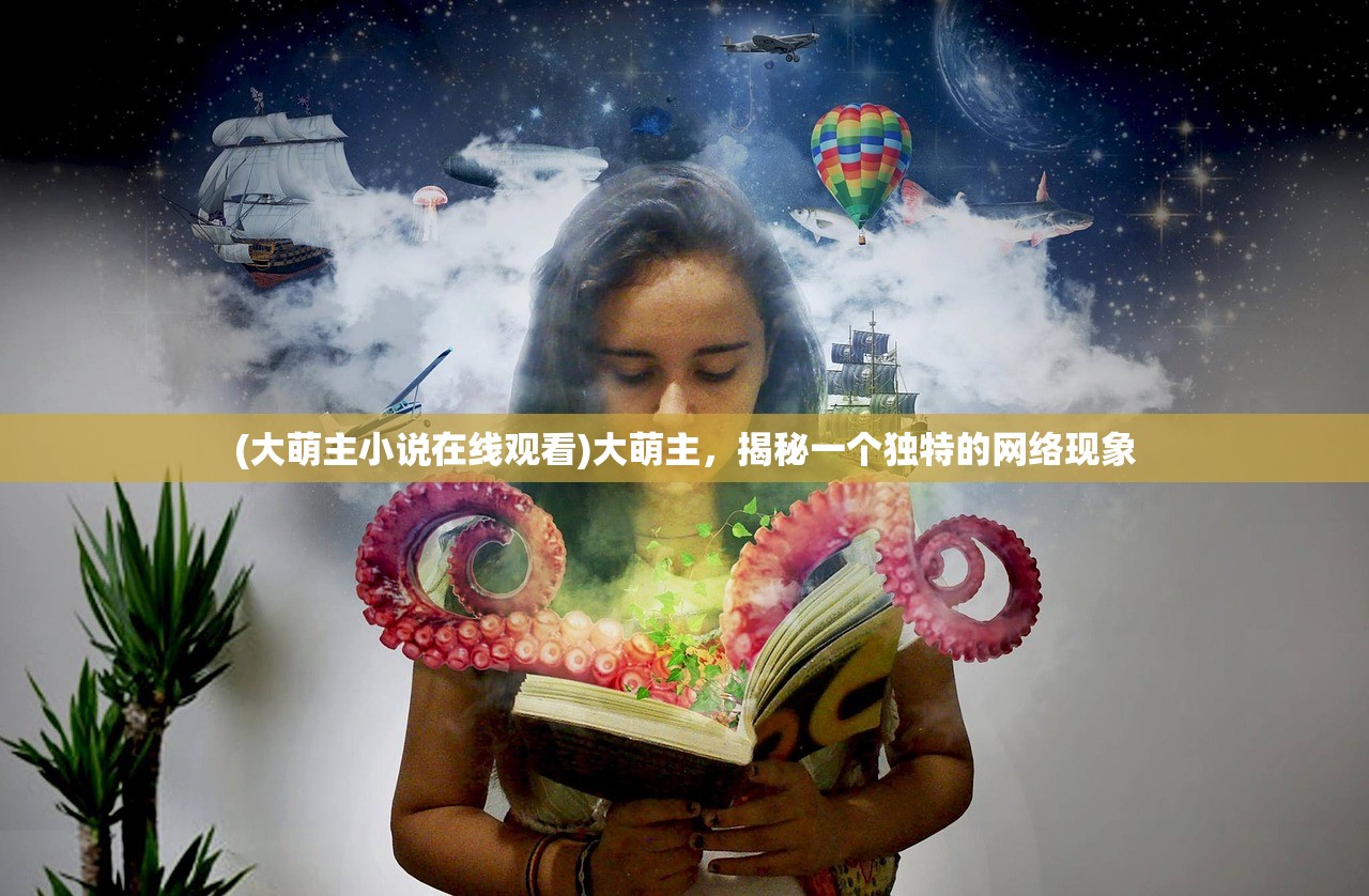 (大萌主小说在线观看)大萌主，揭秘一个独特的网络现象